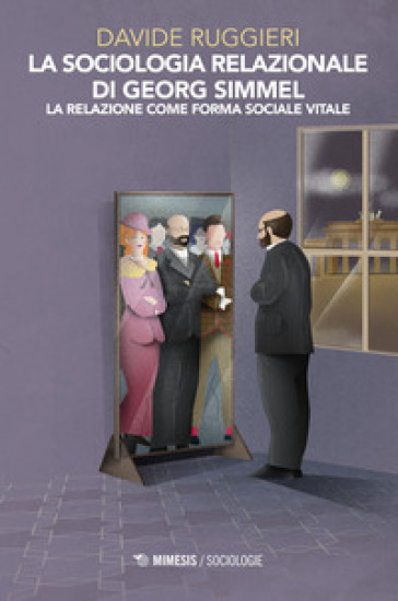 La sociologia relazionale di Georg Simmel. La relazione come forma sociale vitale - Davide Ruggieri