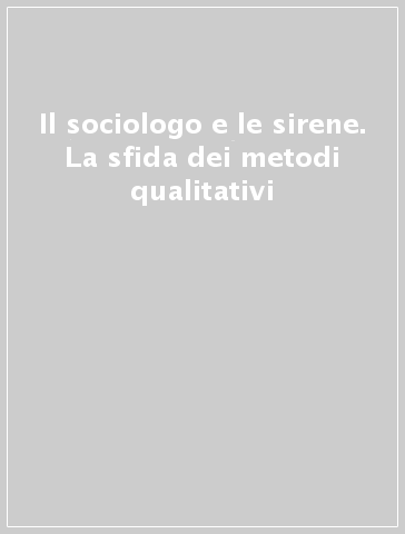 Il sociologo e le sirene. La sfida dei metodi qualitativi