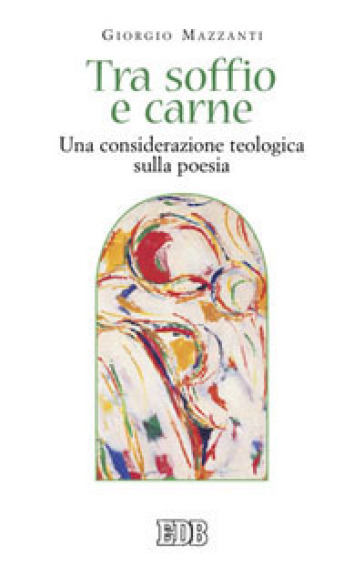 Tra soffio e carne. Una considerazione teologica sulla poesia - Giorgio Mazzanti