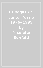 La soglia del canto. Poesia 1976-1995