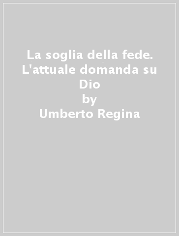 La soglia della fede. L'attuale domanda su Dio - Umberto Regina