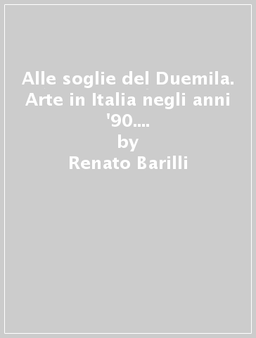 Alle soglie del Duemila. Arte in Italia negli anni '90. Catalogo della mostra (Belluno-Cortina d'Ampezzo, 7 agosto-26 settembre 1999) - Lia Durante - Renato Barilli