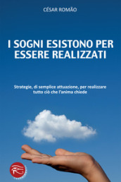 I sogni esistono per essere realizzati. Strategie, di semplice attuazione, per realizzare tutto ciò che l anima chiede