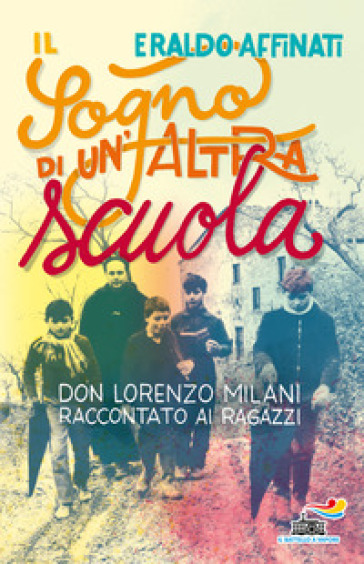 Il sogno di un'altra scuola. Don Lorenzo Milani raccontato ai ragazzi - Eraldo Affinati