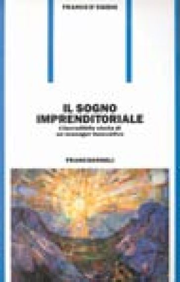 Il sogno imprenditoriale. L'incredibile storia di un manager innovativo - Franco D