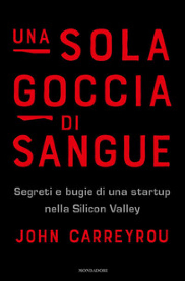 Una sola goccia di sangue. Segreti e bugie di una startup nella Silicon Valley - John Carreyrou