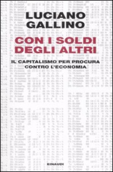 Con i soldi degli altri. Il capitalismo per procura contro l'economia - Luciano Gallino