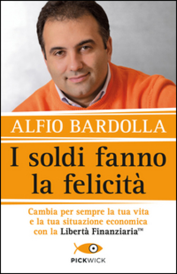 I soldi fanno la felicità. Cambia per sempre la tua vita e la tua situazione economica con la Libertà finanziaria - Alfio Bardolla