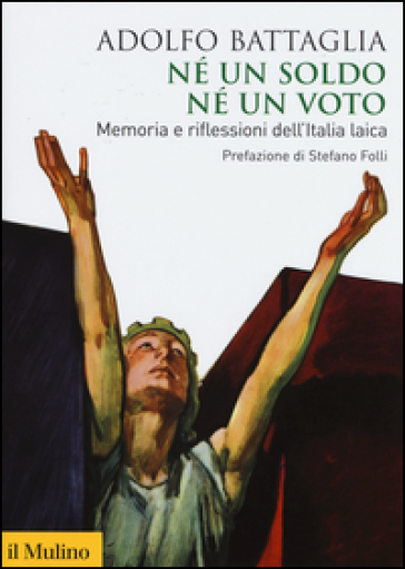 Né un soldo, né un voto. Memoria e riflessioni dell'Italia laica - Adolfo Battaglia