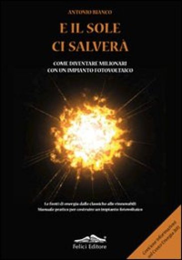 E il sole ci salverà. Come diventare milionari con un impianto fotovoltaico - Antonio Bianco