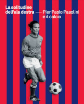 La solitudine dell ala destra. Pier Paolo Pasolini e il calcio