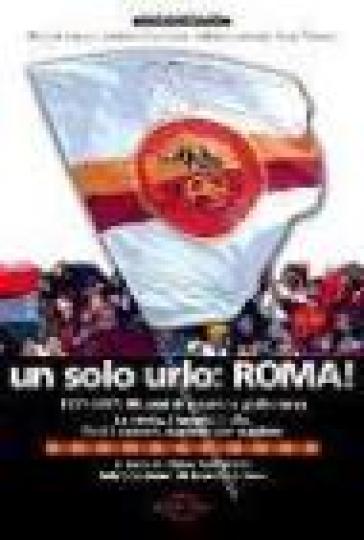 Un solo urlo: Roma! 1927-2007: 80 anni di passione giallorossa - Nino Santarelli