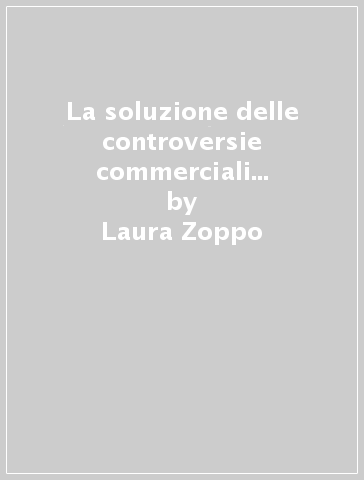 La soluzione delle controversie commerciali tra stati tra multilateralismo e regionalismo - Laura Zoppo