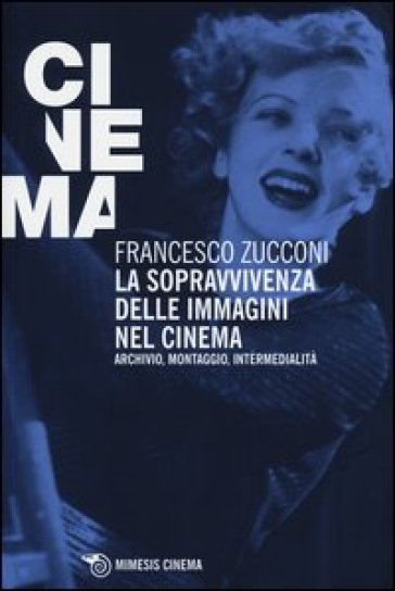 La sopravvivenza delle immagini nel cinema. Archivio, montaggio, intermedialità - Francesco Zucconi