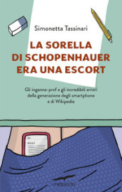 La sorella di Schopenhauer era una escort. Gli inganna-prof e gli incredibili errori della generazione degli smartphone e di Wikipedia