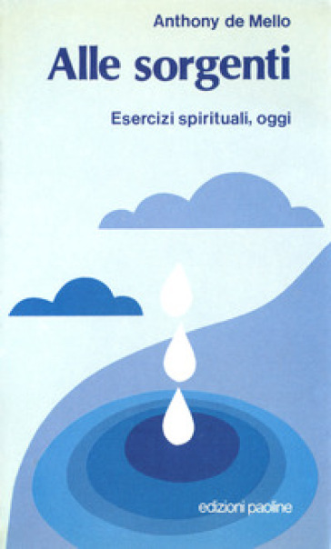 Alle sorgenti. Esercizi spirituali, oggi - Anthony De Mello