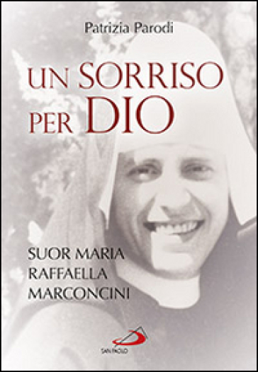 Un sorriso per Dio. Suor Maria Raffaella Marconcini - Patrizia Parodi