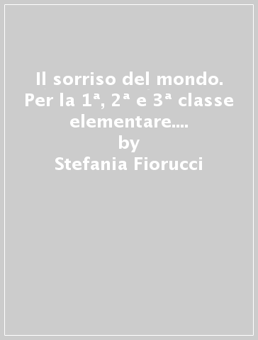 Il sorriso del mondo. Per la 1ª, 2ª e 3ª classe elementare. Con e-book. Con espansione online - Stefania Fiorucci