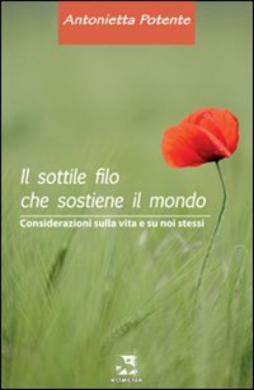 Il sottile filo che sostiene il mondo. Considerazioni sulal vita e su noi stessi - Antonietta Potente