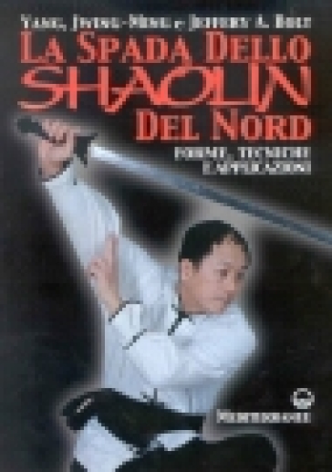 La spada dello Shaolin del Nord. Forme, tecniche e applicazioni - Jeffery A. Bolt - Jwing-Ming Yang - Jwing-Ming Yang