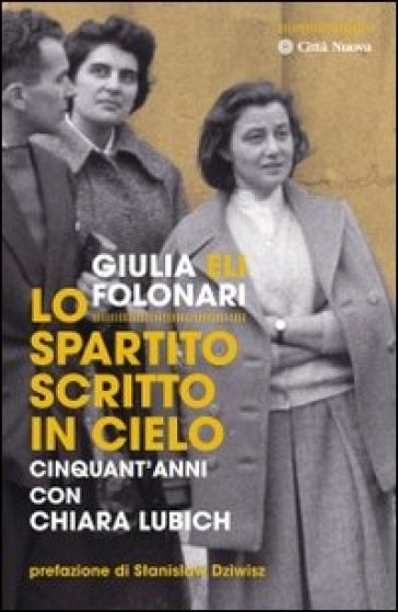 Lo spartito scritto in cielo. Cinquant'anni con Chiara Lubich - Giulia Folonari