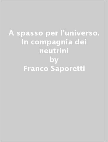 A spasso per l'universo. In compagnia dei neutrini - Franco Saporetti