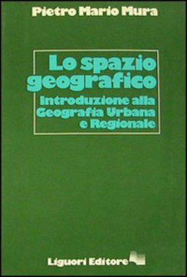Lo spazio geografico. Introduzione alla geografia urbana e regionale - Pietro M. Mura
