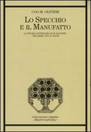 Lo specchio e il manufatto. La teoria letteraria in M. Bachtin, «Tel Quel» e H. R. Jauss - Ugo M. Olivieri