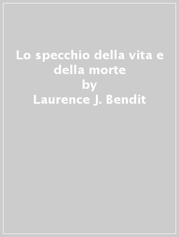 Lo specchio della vita e della morte - Laurence J. Bendit