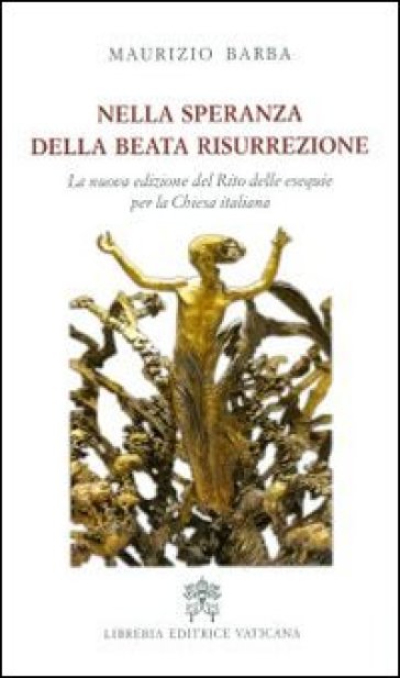 Nella speranza della beata resurrezione. La nuova edizione del Rito delle esequie per la Chiesa italiana - Maurizio Barba