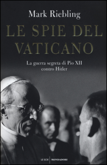 Le spie del Vaticano. La guerra segreta di Pio XII contro Hitler - Mark Riebling