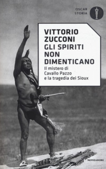 Gli spiriti non dimenticano. Il mistero di Cavallo Pazzo e la tragedia dei Sioux - Vittorio Zucconi