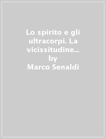 Lo spirito e gli ultracorpi. La vicissitudine della ragione tra i sintomi dell'immaginario - Antonio Piotti - Marco Senaldi