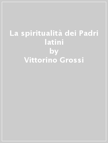 La spiritualità dei Padri latini - Vittorino Grossi