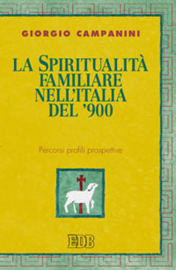 La spiritualità familiare nell'Italia del '900. Percorsi profili prospettive - Giorgio Campanini
