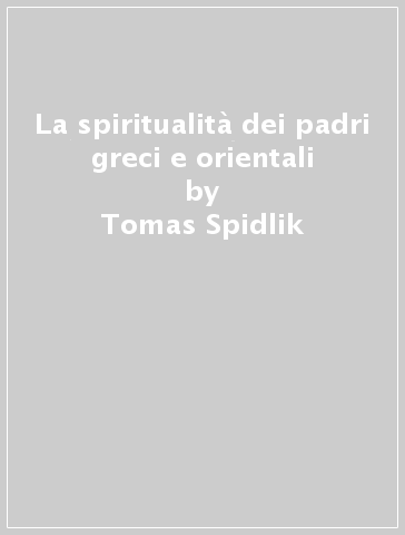 La spiritualità dei padri greci e orientali - Tomas Spidlik - Guido Innocenzo Gargano