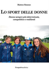 Lo sport delle donne. Donne sempre più determinate, competitive e resilienti