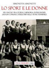 Lo sport e le donne. Un viaggio tra storia e memoria, di pregiudizi, luoghi comuni e stereotipi nello sport femminile