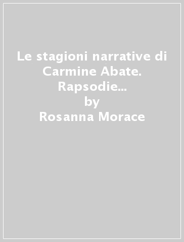 Le stagioni narrative di Carmine Abate. Rapsodie di un romanzo-mondo - Rosanna Morace