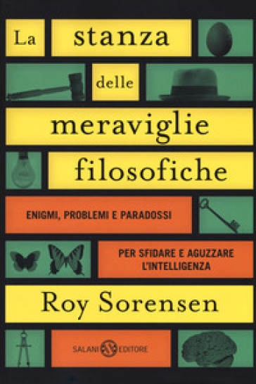 La stanza delle meraviglie filosofiche. Enigmi, problemi e paradossi per sfidare e aguzzare l'intelligenza - Roy Sorensen