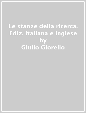 Le stanze della ricerca. Ediz. italiana e inglese - Giulio Giorello - Claudio Ferrari - Isabella Colonello