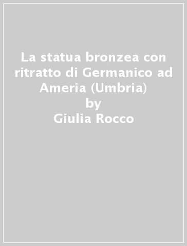 La statua bronzea con ritratto di Germanico ad Ameria (Umbria) - Giulia Rocco