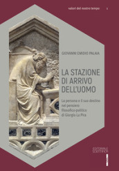 La stazione di arrivo dell uomo. La persona e il suo destino nel pensiero filosofico-politico di Giorgio La Pira