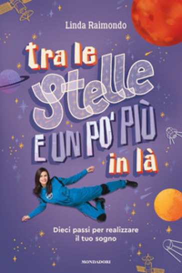 Tra le stelle e un po' più in là. Dieci passi per realizzare il tuo sogno - Linda Raimondo