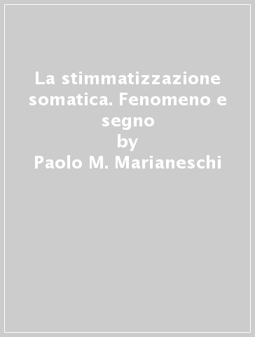 La stimmatizzazione somatica. Fenomeno e segno - Paolo M. Marianeschi