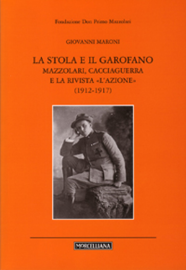 La stola e il garofano. Mazzolari, Cacciaguerra e la rivista «L'azione» (1912-1917) - Giovanni Maroni