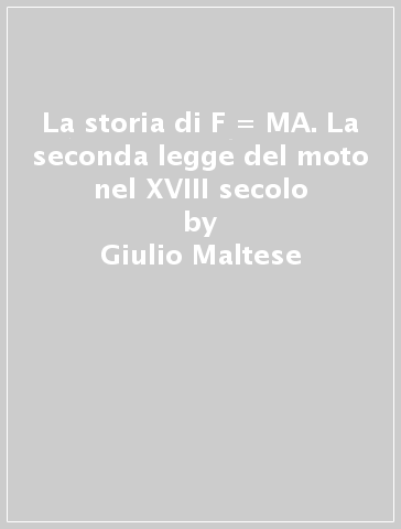 La storia di F = MA. La seconda legge del moto nel XVIII secolo - Giulio Maltese