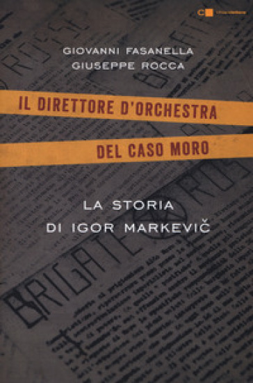La storia di Igor Markevic. Il direttore d'orchestra del caso Moro - Giovanni Fasanella - Giuseppe Rocca