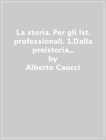 La storia. Per gli Ist. professionali. 1.Dalla preistoria alle civiltà altomedievali - Alberto Caocci