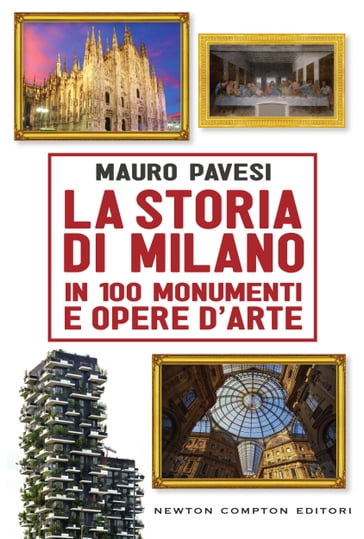 La storia di Milano in 100 monumenti e opere d'arte - Mauro Pavesi